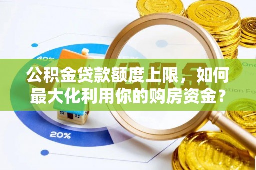 青川公积金贷款额度上限，如何最大化利用你的购房资金？