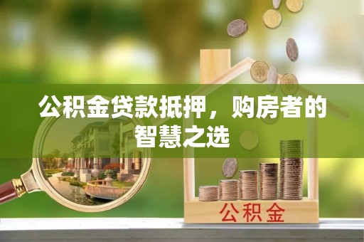 青川公积金贷款抵押，购房者的智慧之选
