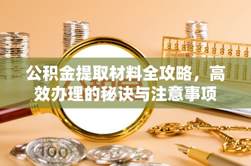 青川公积金提取材料全攻略，高效办理的秘诀与注意事项