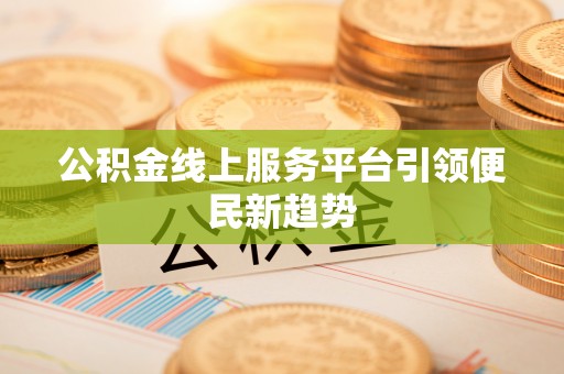 青川公积金线上服务平台引领便民新趋势
