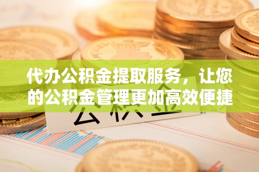 青川代办公积金提取服务，让您的公积金管理更加高效便捷
