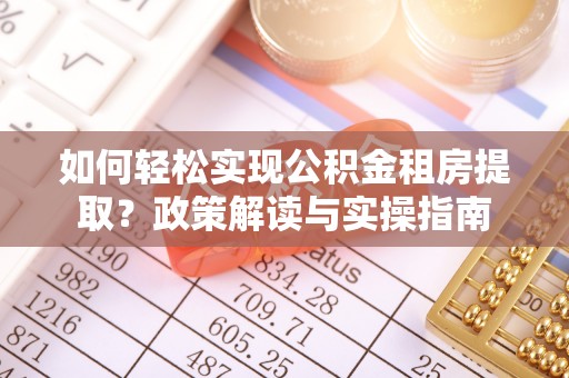 青川如何轻松实现公积金租房提取？政策解读与实操指南