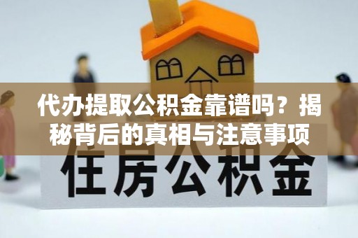 青川代办提取公积金靠谱吗？揭秘背后的真相与注意事项