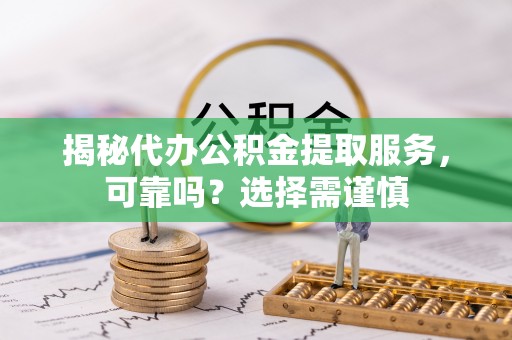 青川揭秘代办公积金提取服务，可靠吗？选择需谨慎