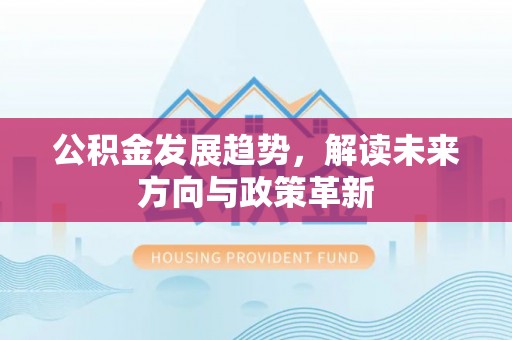 青川公积金发展趋势，解读未来方向与政策革新
