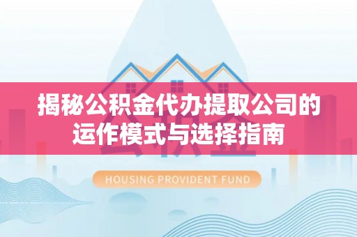青川揭秘公积金代办提取公司的运作模式与选择指南