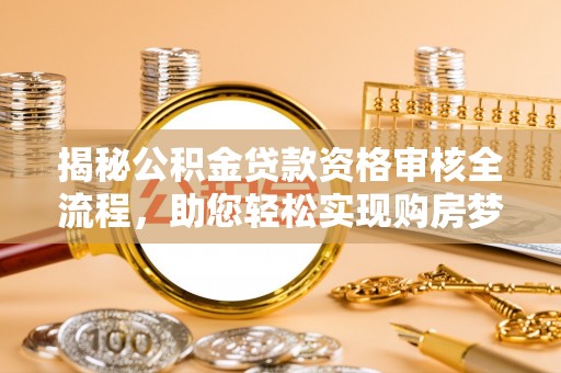 青川揭秘公积金贷款资格审核全流程，助您轻松实现购房梦想