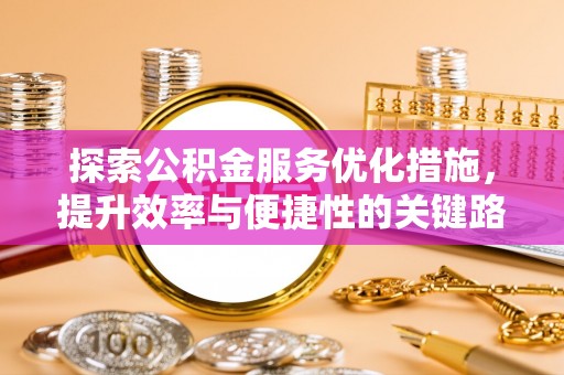 青川探索公积金服务优化措施，提升效率与便捷性的关键路径