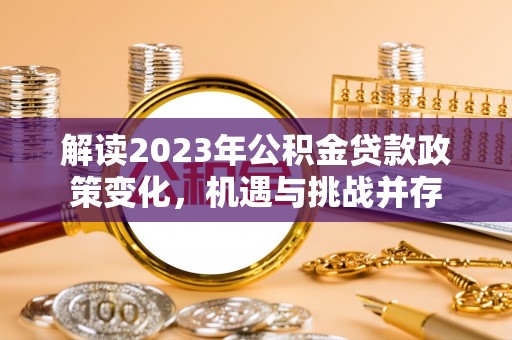 青川解读2023年公积金贷款政策变化，机遇与挑战并存