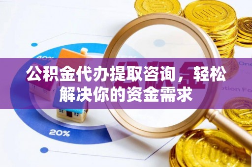 青川公积金代办提取咨询，轻松解决你的资金需求