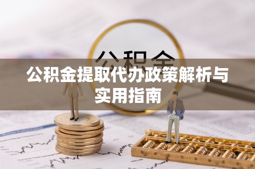 青川公积金提取代办政策解析与实用指南