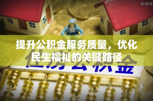 青川提升公积金服务质量，优化民生福祉的关键路径