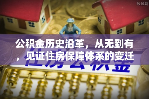 青川公积金历史沿革，从无到有，见证住房保障体系的变迁