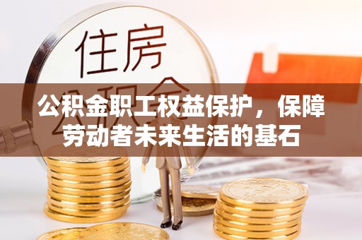 青川公积金职工权益保护，保障劳动者未来生活的基石