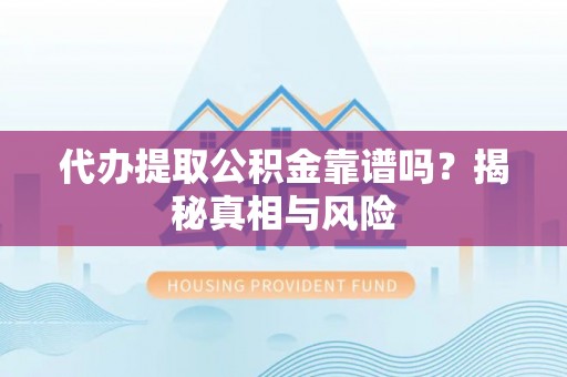 青川代办提取公积金靠谱吗？揭秘真相与风险