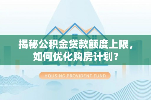 青川揭秘公积金贷款额度上限，如何优化购房计划？