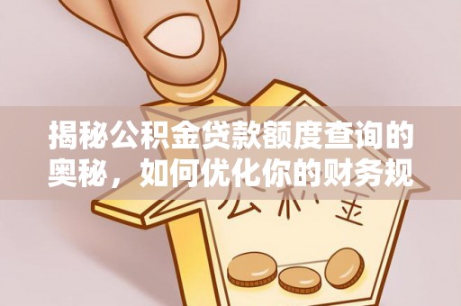 青川揭秘公积金贷款额度查询的奥秘，如何优化你的财务规划