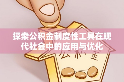 青川探索公积金制度性工具在现代社会中的应用与优化