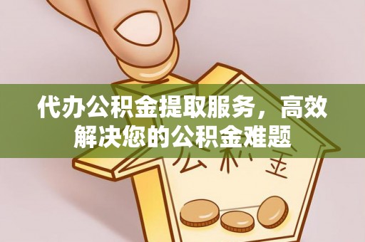 青川代办公积金提取服务，高效解决您的公积金难题