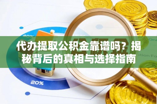 青川代办提取公积金靠谱吗？揭秘背后的真相与选择指南
