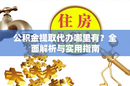 青川公积金提取代办哪里有？全面解析与实用指南