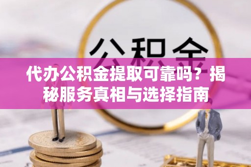 青川代办公积金提取可靠吗？揭秘服务真相与选择指南