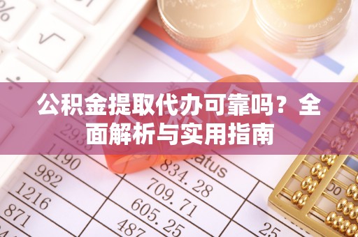 青川公积金提取代办可靠吗？全面解析与实用指南