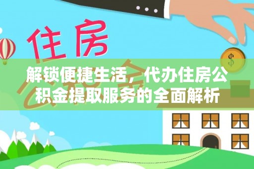 青川解锁便捷生活，代办住房公积金提取服务的全面解析