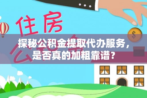 青川探秘公积金提取代办服务，是否真的加粗靠谱？