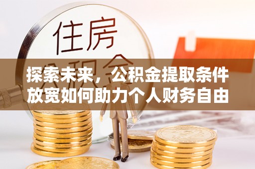 青川探索未来，公积金提取条件放宽如何助力个人财务自由