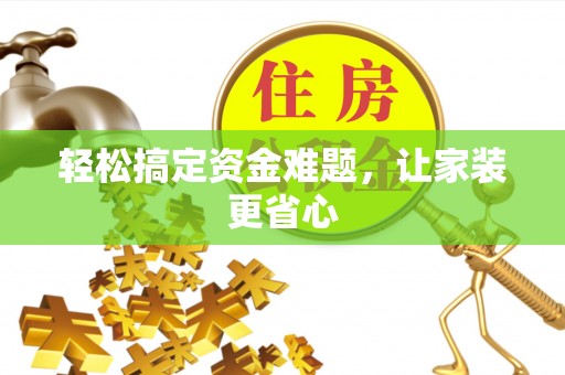 青川轻松搞定资金难题，让家装更省心