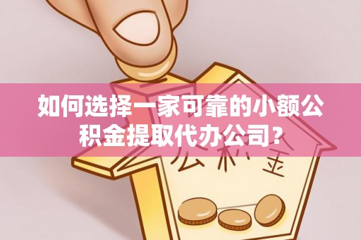 青川如何选择一家可靠的小额公积金提取代办公司？