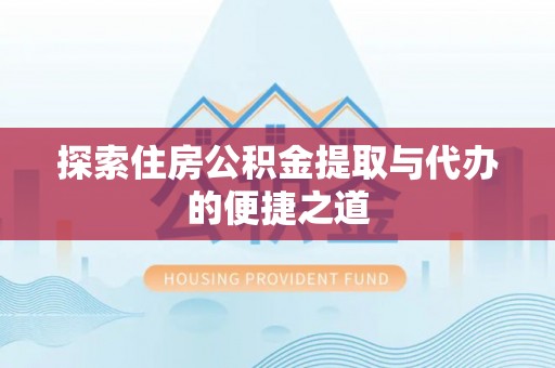 青川探索住房公积金提取与代办的便捷之道