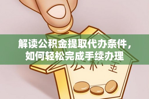青川解读公积金提取代办条件，如何轻松完成手续办理