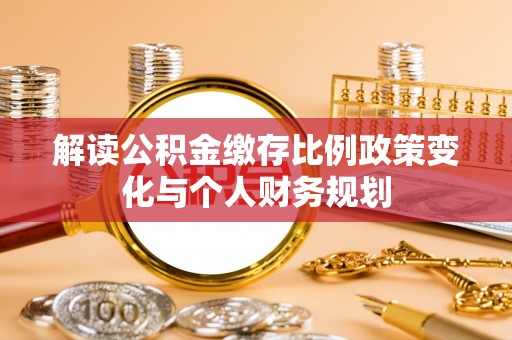 青川解读公积金缴存比例政策变化与个人财务规划