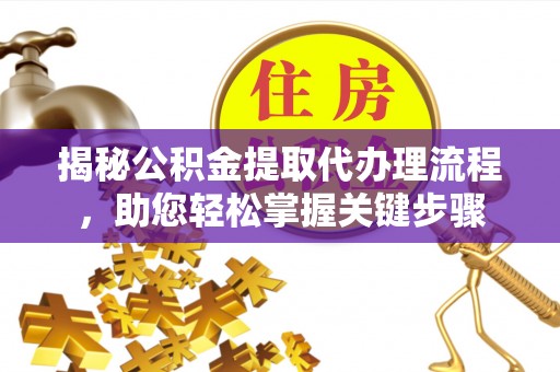 青川揭秘公积金提取代办理流程，助您轻松掌握关键步骤