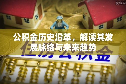 青川公积金历史沿革，解读其发展脉络与未来趋势