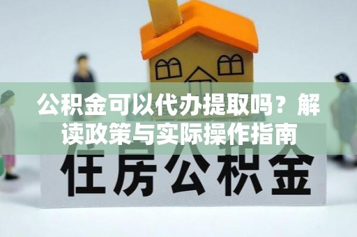 青川公积金可以代办提取吗？解读政策与实际操作指南