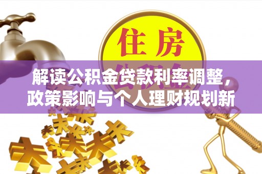 青川解读公积金贷款利率调整，政策影响与个人理财规划新思路