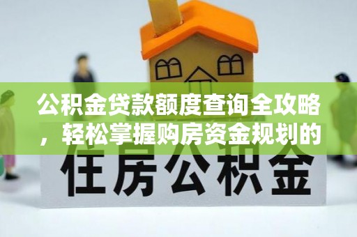 青川公积金贷款额度查询全攻略，轻松掌握购房资金规划的关键