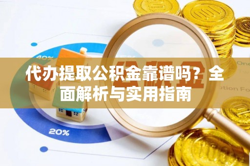 青川代办提取公积金靠谱吗？全面解析与实用指南
