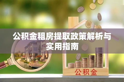 青川公积金租房提取政策解析与实用指南