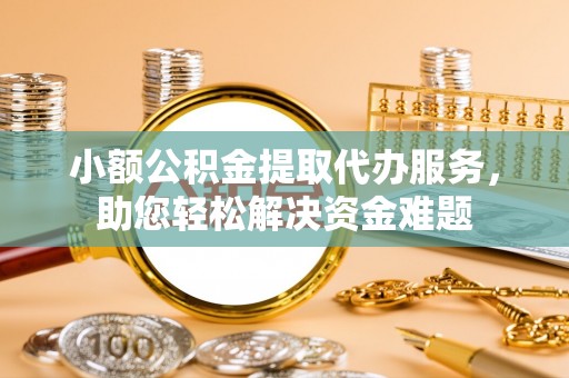 青川小额公积金提取代办服务，助您轻松解决资金难题