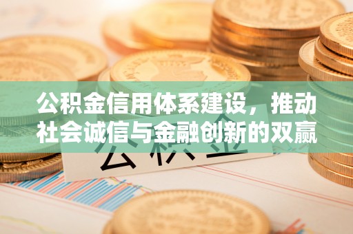 青川公积金信用体系建设，推动社会诚信与金融创新的双赢之道