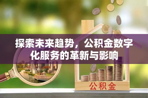 青川探索未来趋势，公积金数字化服务的革新与影响