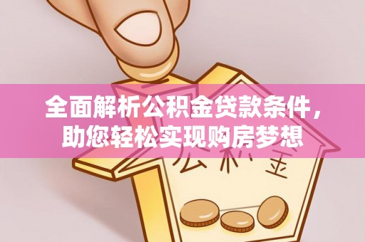 青川全面解析公积金贷款条件，助您轻松实现购房梦想