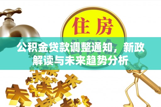 青川公积金贷款调整通知，新政解读与未来趋势分析