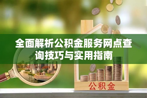 青川全面解析公积金服务网点查询技巧与实用指南