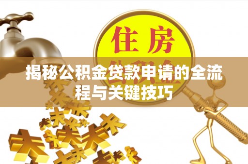 青川揭秘公积金贷款申请的全流程与关键技巧
