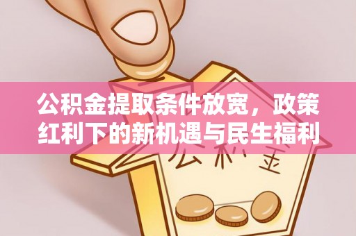 青川公积金提取条件放宽，政策红利下的新机遇与民生福利